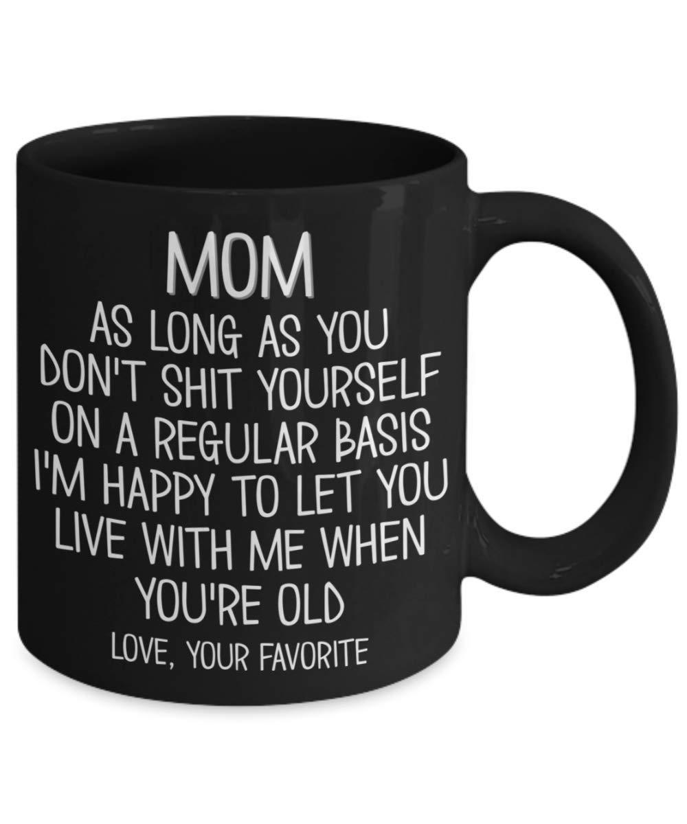 The Improper Mug Mom Mug Funny Mothers Day Birthday Idea for Her As Long As You Dont Shit Yourself Im Happy To Let You Live With Me Love Your Favorite Sarcastic 11 or